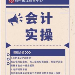 沙市会计培训荆州会计培训去哪个学校学比较好长江会计一对一实操学成包分配